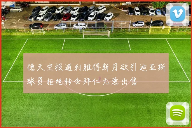 德天空报道利雅得新月欲引迪亚斯球员拒绝转会拜仁无意出售